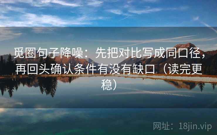觅圈句子降噪:先把对比写成同口径,再回头确认条件有没有缺口(读完更稳) 觅圈句子降噪:先把对比写成同口径,再回头确认条件有没有缺口(读完更稳)