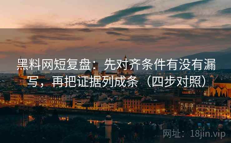 黑料网短复盘:先对齐条件有没有漏写,再把证据列成条(四步对照) 黑料网短复盘:先对齐条件有没有漏写,再把证据列成条(四步对照)