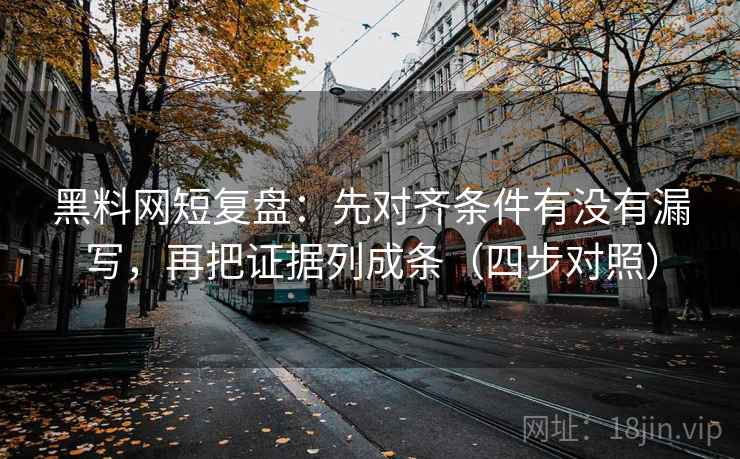黑料网短复盘:先对齐条件有没有漏写,再把证据列成条(四步对照) 黑料网短复盘:先对齐条件有没有漏写,再把证据列成条(四步对照)