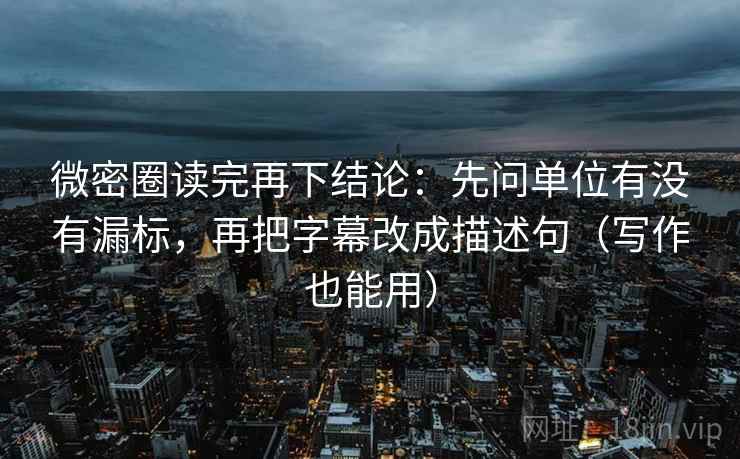 微密圈读完再下结论:先问单位有没有漏标,再把字幕改成描述句(写作也能用) 微密圈读完再下结论:先问单位有没有漏标,再把字幕改成描述句(写作也能用)
