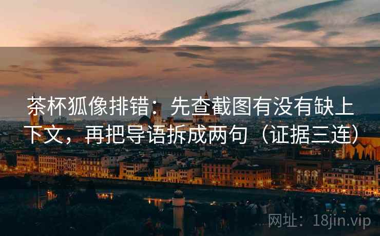茶杯狐像排错:先查截图有没有缺上下文,再把导语拆成两句(证据三连) 茶杯狐像排错:先查截图有没有缺上下文,再把导语拆成两句(证据三连)