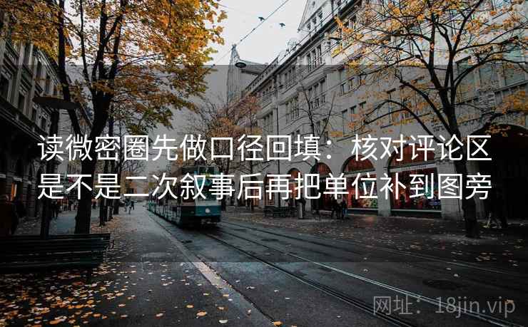 读微密圈先做口径回填:核对评论区是不是二次叙事后再把单位补到图旁 读微密圈先做口径回填:核对评论区是不是二次叙事后再把单位补到图旁