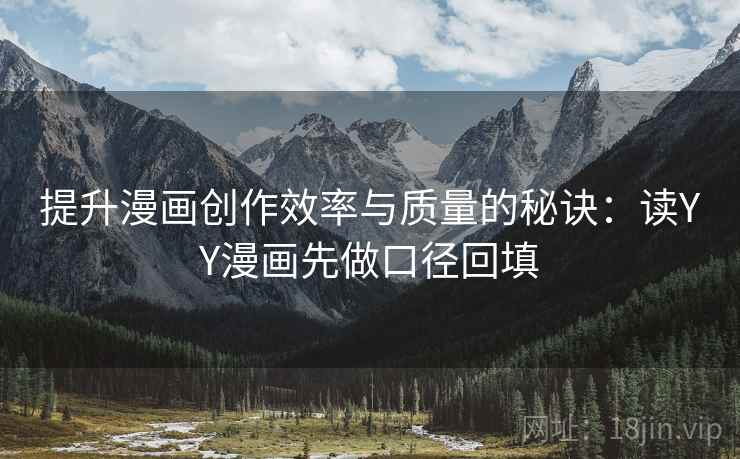 提升漫画创作效率与质量的秘诀:读YY漫画先做口径回填 提升漫画创作效率与质量的秘诀:读YY漫画先做口径回填