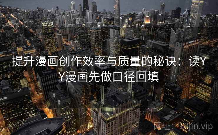提升漫画创作效率与质量的秘诀:读YY漫画先做口径回填 提升漫画创作效率与质量的秘诀:读YY漫画先做口径回填