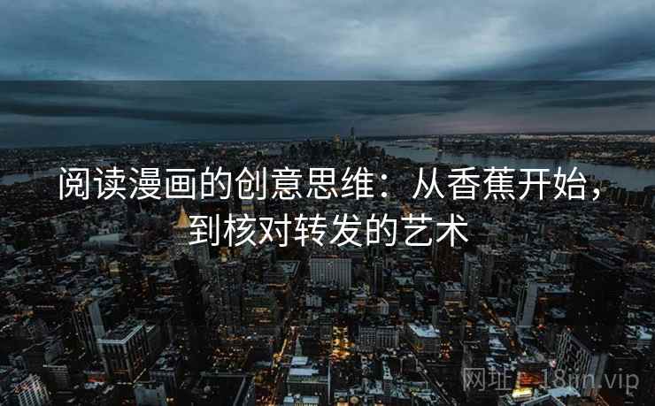 阅读漫画的创意思维:从香蕉开始,到核对转发的艺术 阅读漫画的创意思维:从香蕉开始,到核对转发的艺术