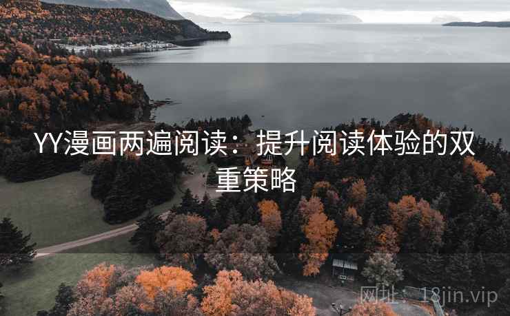 YY漫画两遍阅读:提升阅读体验的双重策略 YY漫画两遍阅读:提升阅读体验的双重策略