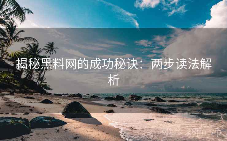 揭秘黑料网的成功秘诀:两步读法解析 揭秘黑料网的成功秘诀:两步读法解析