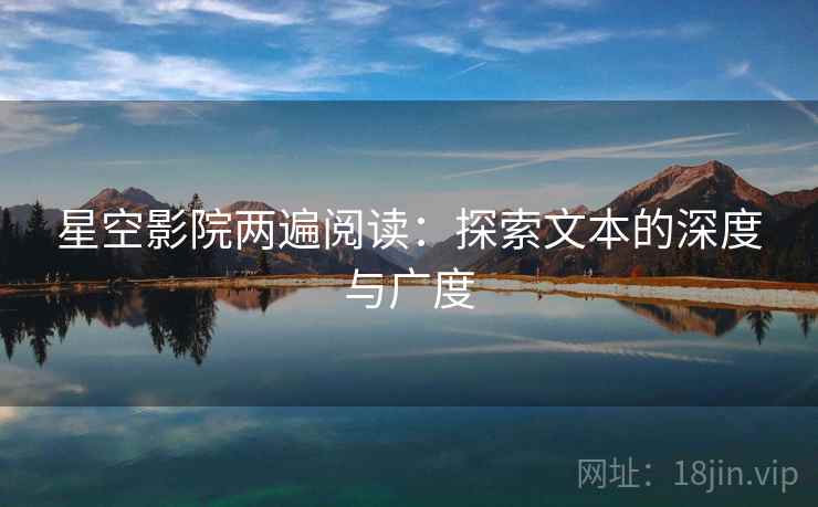 星空影院两遍阅读:探索文本的深度与广度 星空影院两遍阅读:探索文本的深度与广度
