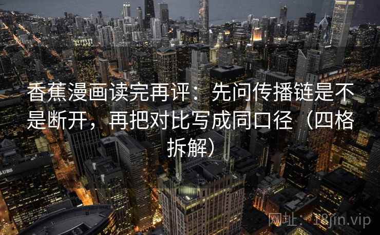 香蕉漫画读完再评：先问传播链是不是断开，再把对比写成同口径（四格拆解）