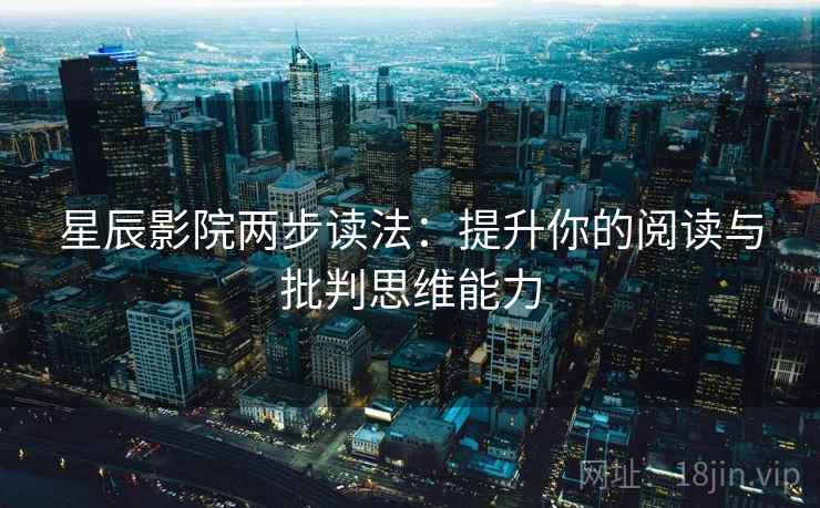 星辰影院两步读法:提升你的阅读与批判思维能力 星辰影院两步读法:提升你的阅读与批判思维能力