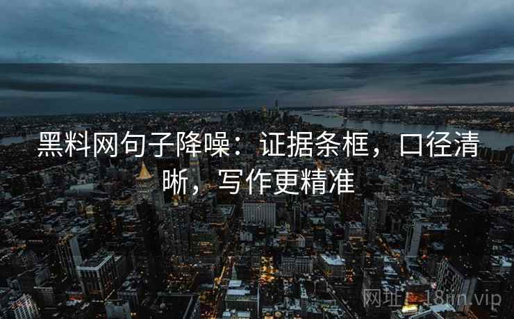 黑料网句子降噪:证据条框,口径清晰,写作更精准 黑料网句子降噪:证据条框,口径清晰,写作更精准