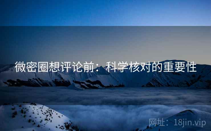 微密圈想评论前:科学核对的重要性 微密圈想评论前:科学核对的重要性