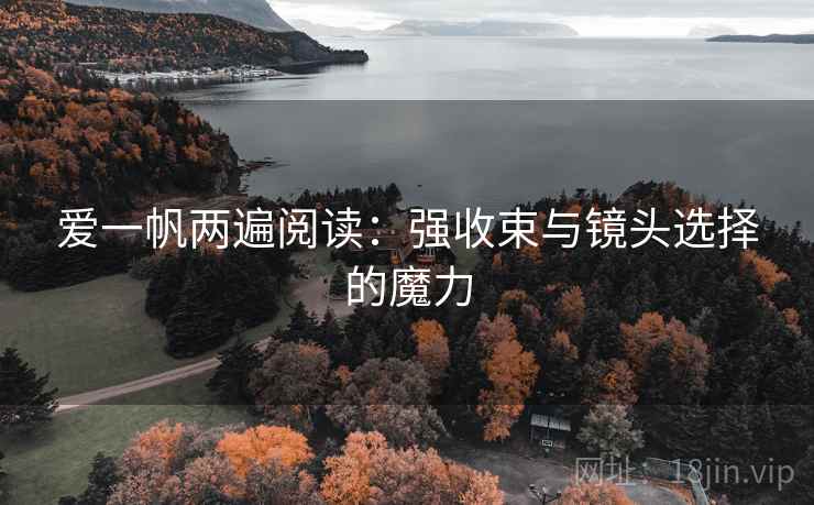 爱一帆两遍阅读:强收束与镜头选择的魔力 爱一帆两遍阅读:强收束与镜头选择的魔力