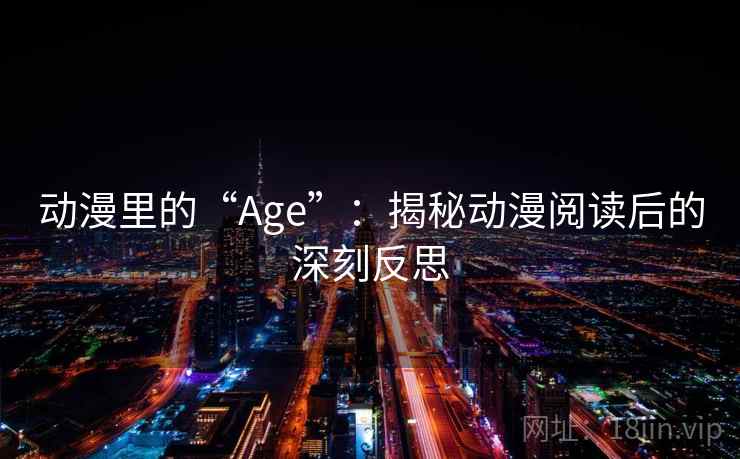 动漫里的“Age”:揭秘动漫阅读后的深刻反思 动漫里的“Age”:揭秘动漫阅读后的深刻反思
