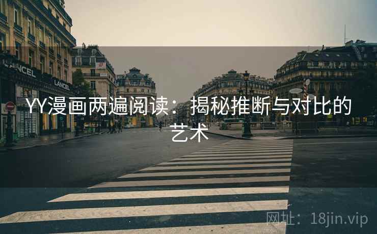 YY漫画两遍阅读:揭秘推断与对比的艺术 YY漫画两遍阅读:揭秘推断与对比的艺术