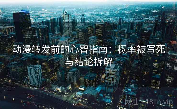 动漫转发前的心智指南:概率被写死与结论拆解 动漫转发前的心智指南:概率被写死与结论拆解
