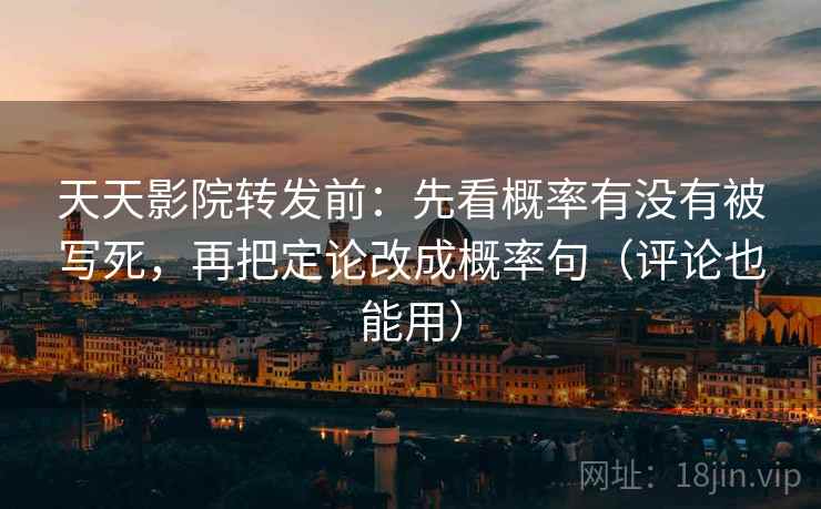 天天影院转发前:先看概率有没有被写死,再把定论改成概率句(评论也能用) 天天影院转发前:先看概率有没有被写死,再把定论改成概率句(评论也能用)