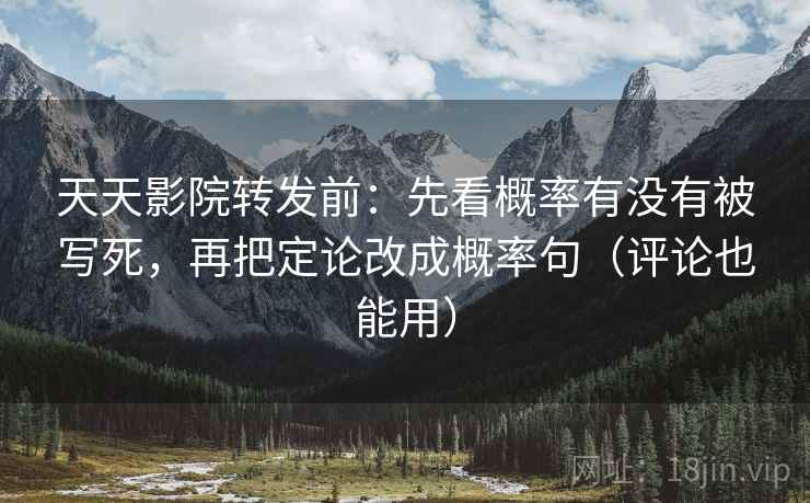 天天影院转发前:先看概率有没有被写死,再把定论改成概率句(评论也能用) 天天影院转发前:先看概率有没有被写死,再把定论改成概率句(评论也能用)