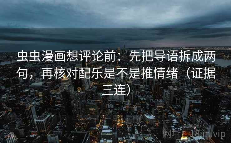 虫虫漫画想评论前:先把导语拆成两句,再核对配乐是不是推情绪(证据三连) 虫虫漫画想评论前:先把导语拆成两句,再核对配乐是不是推情绪(证据三连)