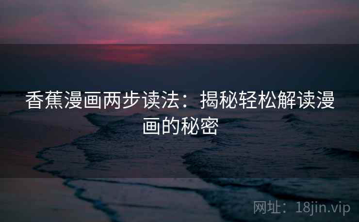 香蕉漫画两步读法:揭秘轻松解读漫画的秘密 香蕉漫画两步读法:揭秘轻松解读漫画的秘密