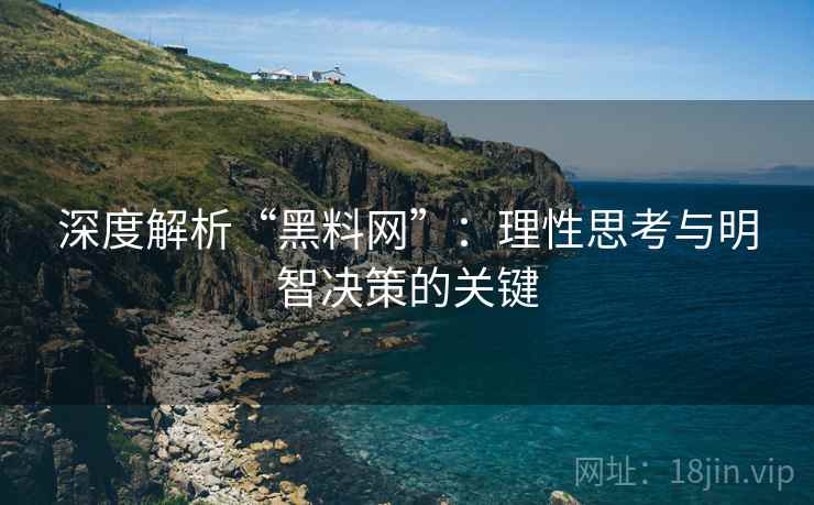 深度解析“黑料网”:理性思考与明智决策的关键 深度解析“黑料网”:理性思考与明智决策的关键