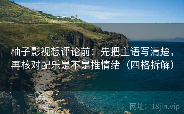 柚子影视想评论前:先把主语写清楚,再核对配乐是不是推情绪(四格拆解) 柚子影视想评论前:先把主语写清楚,再核对配乐是不是推情绪(四格拆解)